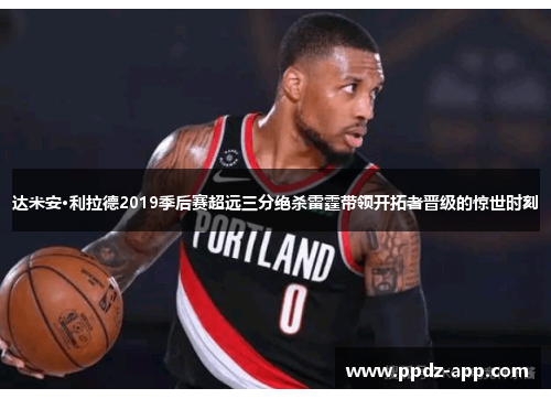 达米安·利拉德2019季后赛超远三分绝杀雷霆带领开拓者晋级的惊世时刻