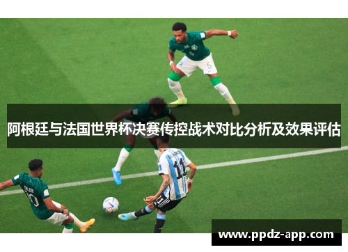 阿根廷与法国世界杯决赛传控战术对比分析及效果评估