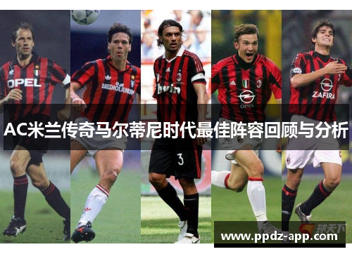 AC米兰传奇马尔蒂尼时代最佳阵容回顾与分析