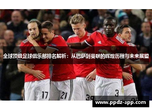 全球顶级足球俱乐部排名解析：从巴萨到曼联的辉煌历程与未来展望