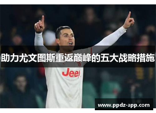 助力尤文图斯重返巅峰的五大战略措施