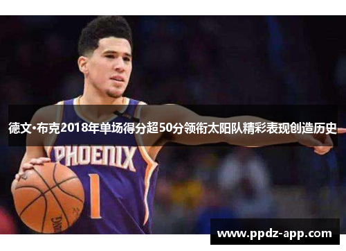 德文·布克2018年单场得分超50分领衔太阳队精彩表现创造历史