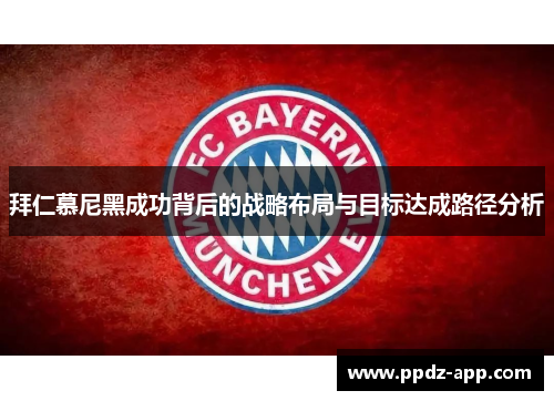 拜仁慕尼黑成功背后的战略布局与目标达成路径分析