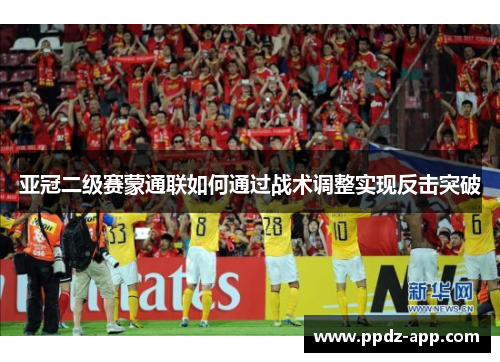 亚冠二级赛蒙通联如何通过战术调整实现反击突破