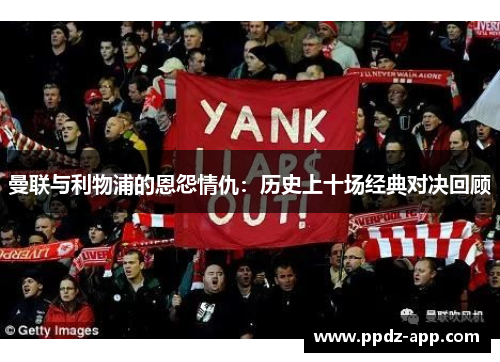 曼联与利物浦的恩怨情仇：历史上十场经典对决回顾