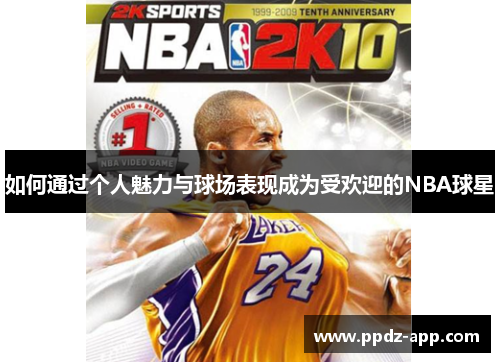 如何通过个人魅力与球场表现成为受欢迎的NBA球星